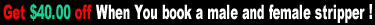 Get $40.00 off when you book a amle and female stripper